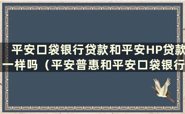 平安口袋银行贷款和平安HP贷款一样吗（平安普惠和平安口袋银行是什么关系）