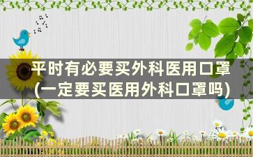 平时有必要买外科医用口罩(一定要买医用外科口罩吗)