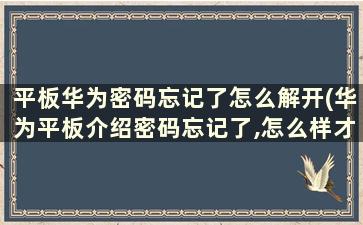 平板华为密码忘记了怎么解开(华为平板介绍密码忘记了,怎么样才能打开呢)