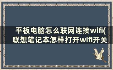 平板电脑怎么联网连接wifi(联想笔记本怎样打开wifi开关)