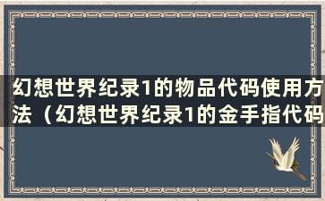 幻想世界纪录1的物品代码使用方法（幻想世界纪录1的金手指代码使用方法）