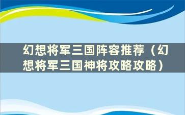 幻想将军三国阵容推荐（幻想将军三国神将攻略攻略）