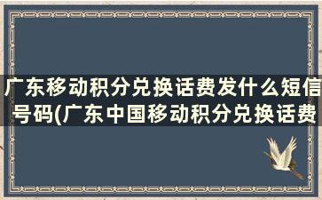 广东移动积分兑换话费发什么短信号码(广东中国移动积分兑换话费发什么短信)