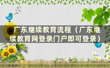 广东继续教育流程（广东继续教育网登录门户即可登录）