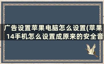 广告设置苹果电脑怎么设置(苹果14手机怎么设置成原来的安全音广告铃声)