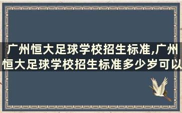 广州恒大足球学校招生标准,广州恒大足球学校招生标准多少岁可以上2022年