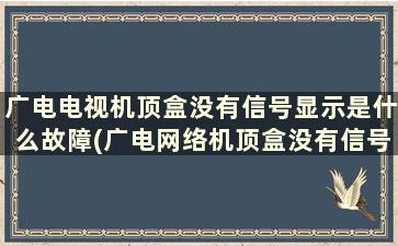 广电电视机顶盒没有信号显示是什么故障(广电网络机顶盒没有信号)