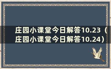 庄园小课堂今日解答10.23（庄园小课堂今日解答10.24）