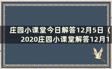 庄园小课堂今日解答12月5日（2020庄园小课堂解答12月12日）