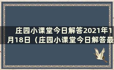 庄园小课堂今日解答2021年1月18日（庄园小课堂今日解答最新10.17）