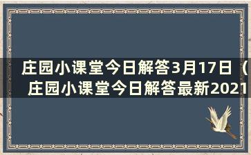 庄园小课堂今日解答3月17日（庄园小课堂今日解答最新2021.9.23）