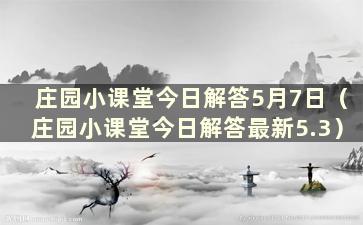 庄园小课堂今日解答5月7日（庄园小课堂今日解答最新5.3）