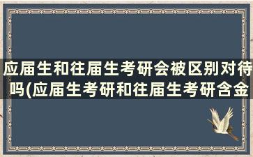 应届生和往届生考研会被区别对待吗(应届生考研和往届生考研含金量一样吗)