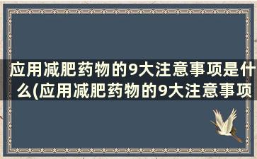 应用减肥药物的9大注意事项是什么(应用减肥药物的9大注意事项是)