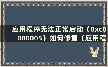 应用程序无法正常启动（0xc0000005）如何修复（应用程序无法正常启动（0xc000003e））