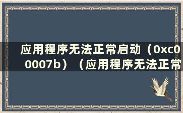 应用程序无法正常启动（0xc00007b）（应用程序无法正常启动（0xc0000022）我该怎么办）