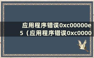 应用程序错误0xc00000e5（应用程序错误0xc000000f）