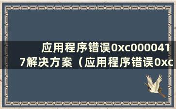 应用程序错误0xc0000417解决方案（应用程序错误0xc0000409）