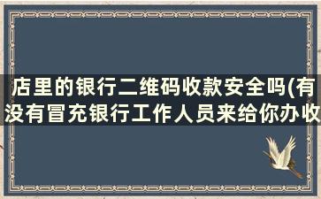 店里的银行二维码收款安全吗(有没有冒充银行工作人员来给你办收款二维码的)