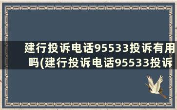 建行投诉电话95533投诉有用吗(建行投诉电话95533投诉有用吗,为什么客服不让投诉)