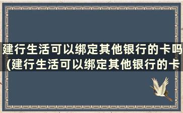 建行生活可以绑定其他银行的卡吗(建行生活可以绑定其他银行的卡吗怎么绑定)