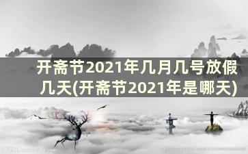 开斋节2021年几月几号放假几天(开斋节2021年是哪天)