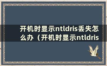 开机时显示ntldris丢失怎么办（开机时显示ntldrismissing的解决办法）