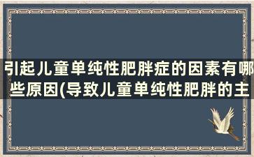 引起儿童单纯性肥胖症的因素有哪些原因(导致儿童单纯性肥胖的主要原因)