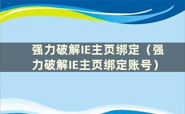 强力破解IE主页绑定（强力破解IE主页绑定账号）