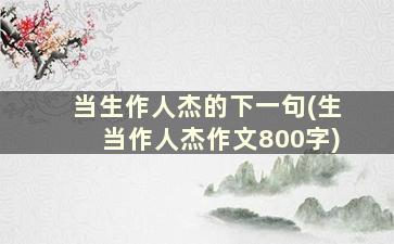 当生作人杰的下一句(生当作人杰作文800字)