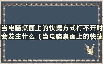 当电脑桌面上的快捷方式打不开时会发生什么（当电脑桌面上的快捷方式打不开时会发生什么）