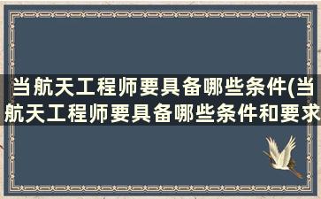 当航天工程师要具备哪些条件(当航天工程师要具备哪些条件和要求)