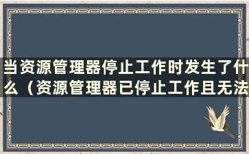 当资源管理器停止工作时发生了什么（资源管理器已停止工作且无法重复操作）