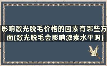 影响激光脱毛价格的因素有哪些方面(激光脱毛会影响激素水平吗)