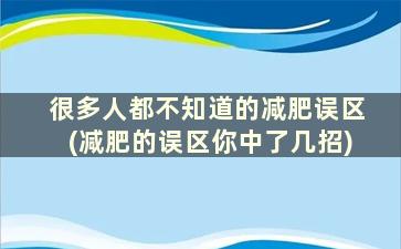 很多人都不知道的减肥误区(减肥的误区你中了几招)