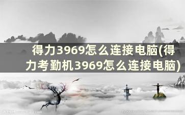 得力3969怎么连接电脑(得力考勤机3969怎么连接电脑)