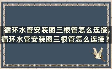 循环水管安装图三根管怎么连接,循环水管安装图三根管怎么连接？