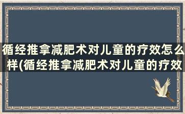 循经推拿减肥术对儿童的疗效怎么样(循经推拿减肥术对儿童的疗效有影响吗)