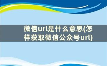 微信url是什么意思(怎样获取微信公众号url)