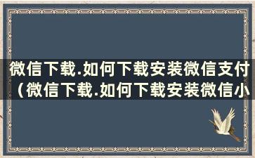 微信下载.如何下载安装微信支付（微信下载.如何下载安装微信小程序）