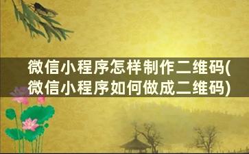 微信小程序怎样制作二维码(微信小程序如何做成二维码)