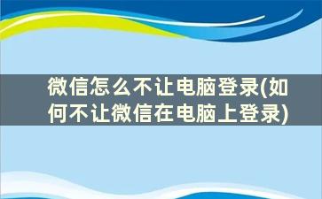 微信怎么不让电脑登录(如何不让微信在电脑上登录)