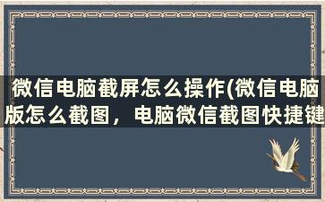 微信电脑截屏怎么操作(微信电脑版怎么截图，电脑微信截图快捷键)