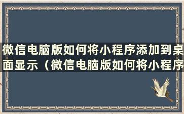 微信电脑版如何将小程序添加到桌面显示（微信电脑版如何将小程序添加到桌面）