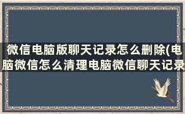 微信电脑版聊天记录怎么删除(电脑微信怎么清理电脑微信聊天记录)