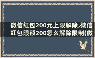 微信红包200元上限解除,微信红包限额200怎么解除限制(微信红包200元上限解除,微信红包限额200怎么解除不了)