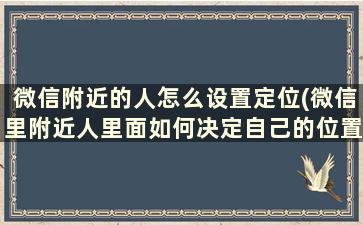 微信附近的人怎么设置定位(微信里附近人里面如何决定自己的位置)