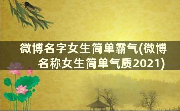 微博名字女生简单霸气(微博名称女生简单气质2021)