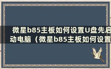 微星b85主板如何设置U盘先启动电脑（微星b85主板如何设置优盘先启动电脑）