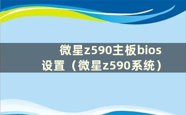 微星z590主板bios设置（微星z590系统）